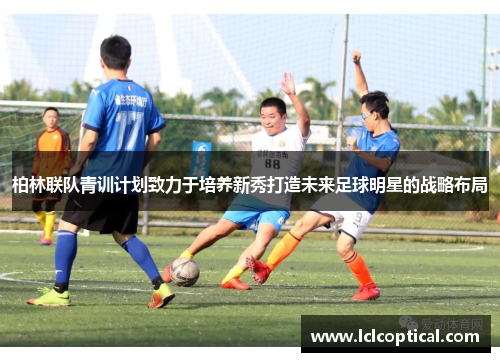 柏林联队青训计划致力于培养新秀打造未来足球明星的战略布局